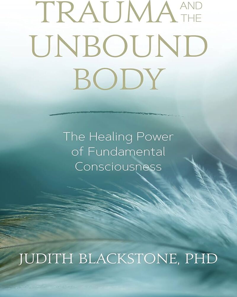 Trauma and the Unbound Body: The Healing Power of Fundamental Consciousness
