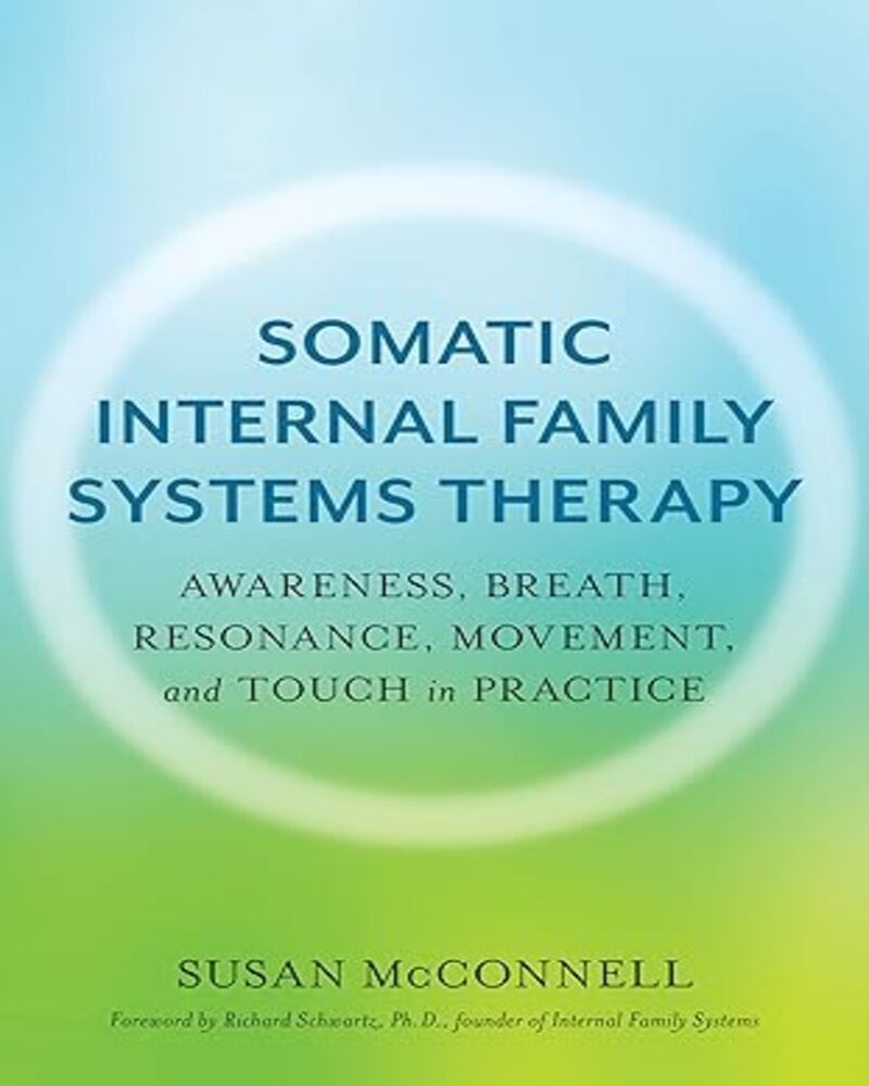 Somatic Internal Family Systems Therapy: Awareness, Breath, Resonance, Movement and Touch in Practice