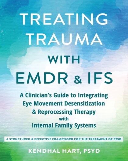 Treating Trauma with EMDR and IFS A Clinician's Guide to Integrating Eye Movement Desensitization and Reprocessing Therapy with Internal Family Systems