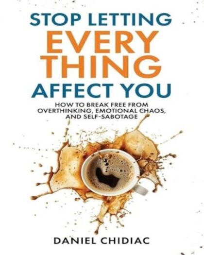 Stop Letting Everything Affect You: How to Break Free from Overthinking, Emotional Chaos, and Self-Sabotage